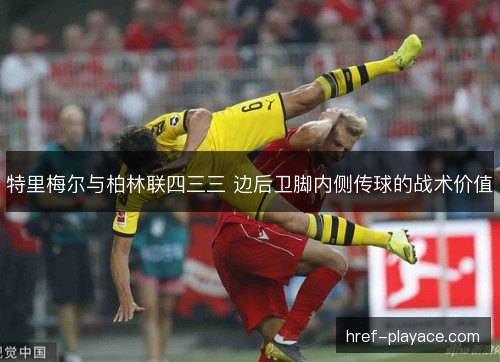 特里梅尔与柏林联四三三 边后卫脚内侧传球的战术价值